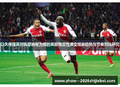 以久保建英对阵摩纳哥为镜的英超稳定性演变观察趋势与节奏对比研究 以久保建英对阵摩纳哥为镜的英超稳定性演变观察趋势与节奏对比研究