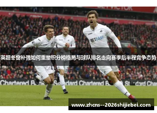 英超冬窗补强如何重塑积分榜格局与球队排名走向赛季后半程竞争态势 英超冬窗补强如何重塑积分榜格局与球队排名走向赛季后半程竞争态势