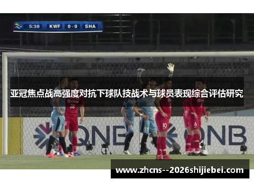 亚冠焦点战高强度对抗下球队技战术与球员表现综合评估研究