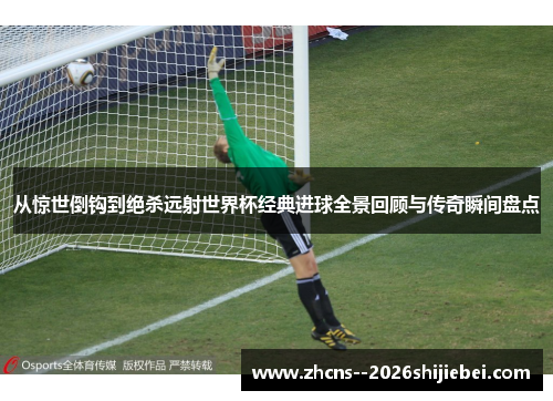 从惊世倒钩到绝杀远射世界杯经典进球全景回顾与传奇瞬间盘点