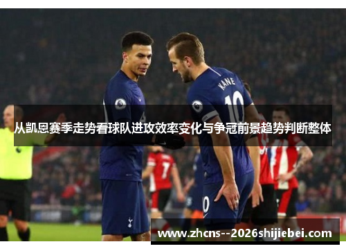 从凯恩赛季走势看球队进攻效率变化与争冠前景趋势判断整体