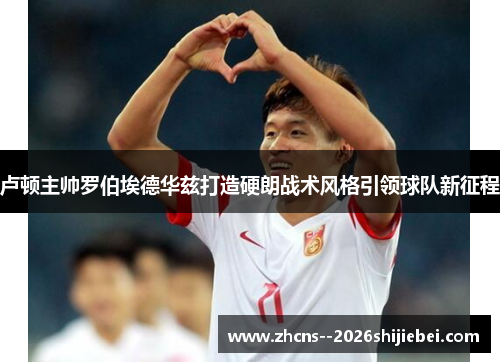 卢顿主帅罗伯埃德华兹打造硬朗战术风格引领球队新征程