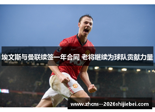 埃文斯与曼联续签一年合同 老将继续为球队贡献力量