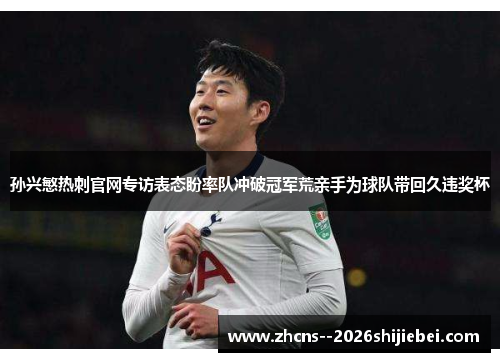 孙兴慜热刺官网专访表态盼率队冲破冠军荒亲手为球队带回久违奖杯 孙兴慜热刺官网专访表态盼率队冲破冠军荒亲手为球队带回久违奖杯