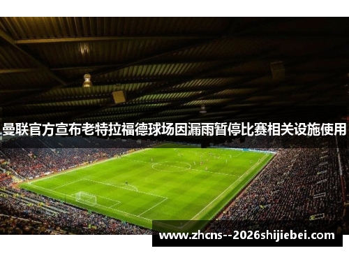 曼联官方宣布老特拉福德球场因漏雨暂停比赛相关设施使用