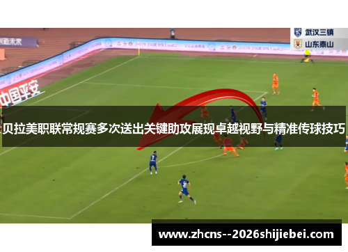 贝拉美职联常规赛多次送出关键助攻展现卓越视野与精准传球技巧
