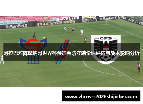 阿拉巴对阵摩纳哥世界杯预选赛防守端价值评估与战术影响分析