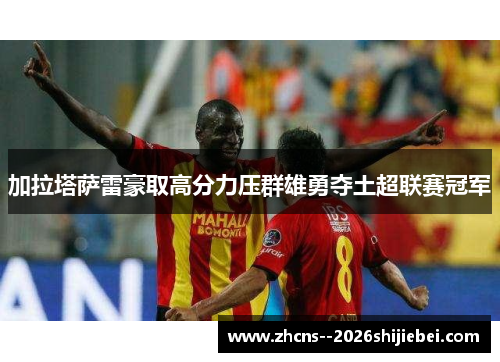 加拉塔萨雷豪取高分力压群雄勇夺土超联赛冠军