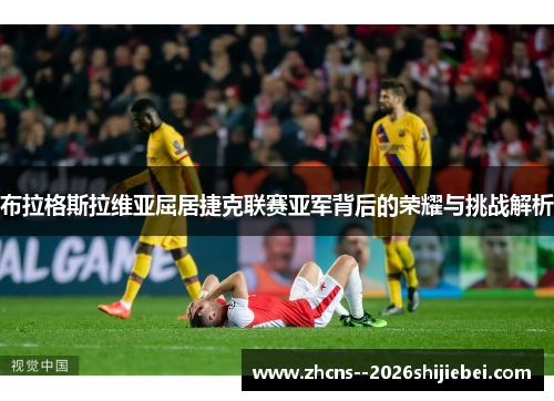 布拉格斯拉维亚屈居捷克联赛亚军背后的荣耀与挑战解析 布拉格斯拉维亚屈居捷克联赛亚军背后的荣耀与挑战解析