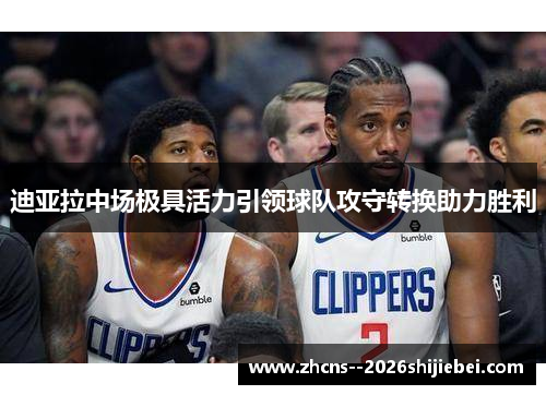 迪亚拉中场极具活力引领球队攻守转换助力胜利 迪亚拉中场极具活力引领球队攻守转换助力胜利