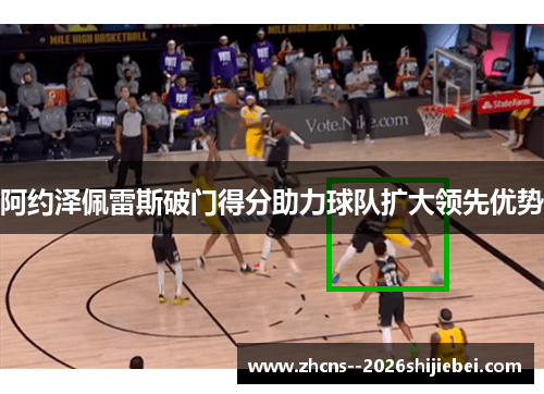 阿约泽佩雷斯破门得分助力球队扩大领先优势 阿约泽佩雷斯破门得分助力球队扩大领先优势