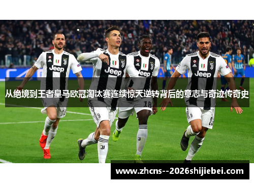 从绝境到王者皇马欧冠淘汰赛连续惊天逆转背后的意志与奇迹传奇史 从绝境到王者皇马欧冠淘汰赛连续惊天逆转背后的意志与奇迹传奇史