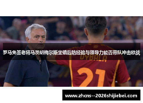 罗马免签老将马茨胡梅尔斯坐镇后防经验与领导力能否带队冲击欧战 罗马免签老将马茨胡梅尔斯坐镇后防经验与领导力能否带队冲击欧战