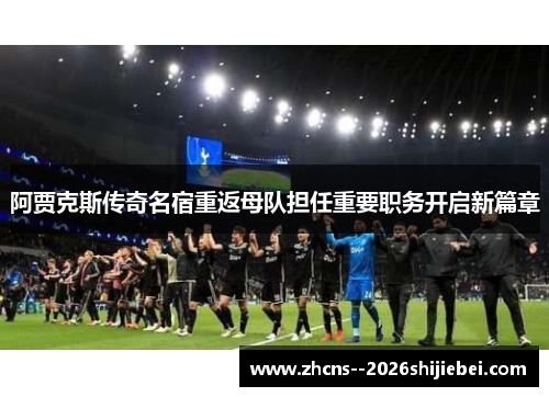 阿贾克斯传奇名宿重返母队担任重要职务开启新篇章 阿贾克斯传奇名宿重返母队担任重要职务开启新篇章