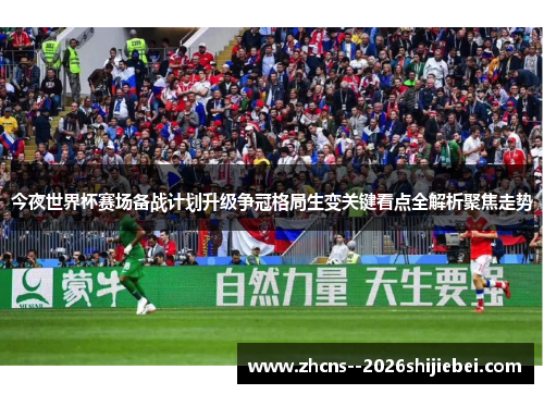 今夜世界杯赛场备战计划升级争冠格局生变关键看点全解析聚焦走势 今夜世界杯赛场备战计划升级争冠格局生变关键看点全解析聚焦走势