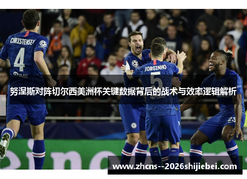 努涅斯对阵切尔西美洲杯关键数据背后的战术与效率逻辑解析