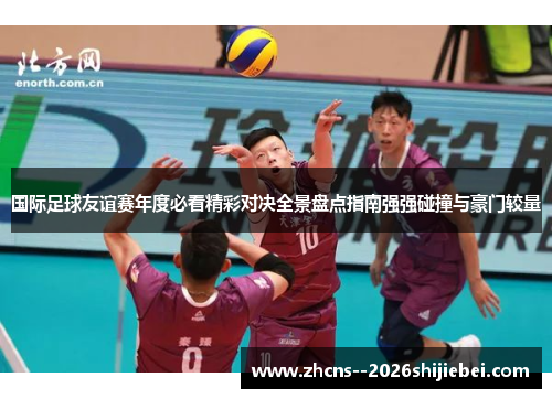 国际足球友谊赛年度必看精彩对决全景盘点指南强强碰撞与豪门较量 国际足球友谊赛年度必看精彩对决全景盘点指南强强碰撞与豪门较量