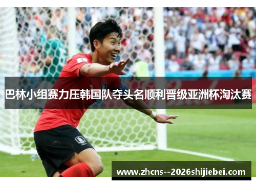 巴林小组赛力压韩国队夺头名顺利晋级亚洲杯淘汰赛 巴林小组赛力压韩国队夺头名顺利晋级亚洲杯淘汰赛