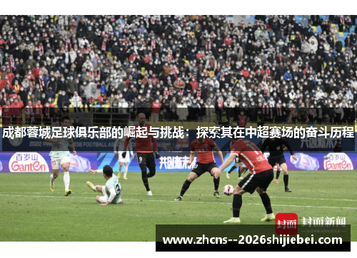 成都蓉城足球俱乐部的崛起与挑战:探索其在中超赛场的奋斗历程 成都蓉城足球俱乐部的崛起与挑战:探索其在中超赛场的奋斗历程