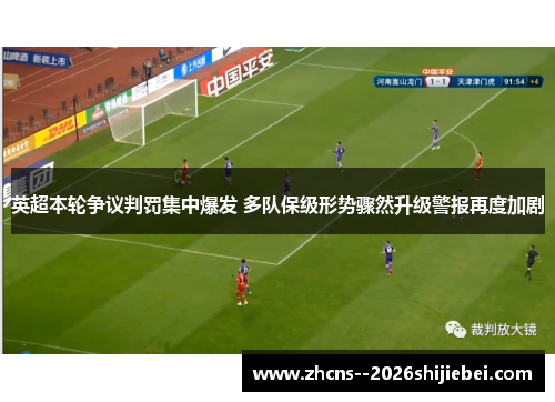 英超本轮争议判罚集中爆发 多队保级形势骤然升级警报再度加剧 英超本轮争议判罚集中爆发 多队保级形势骤然升级警报再度加剧