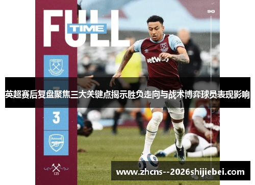 英超赛后复盘聚焦三大关键点揭示胜负走向与战术博弈球员表现影响 英超赛后复盘聚焦三大关键点揭示胜负走向与战术博弈球员表现影响