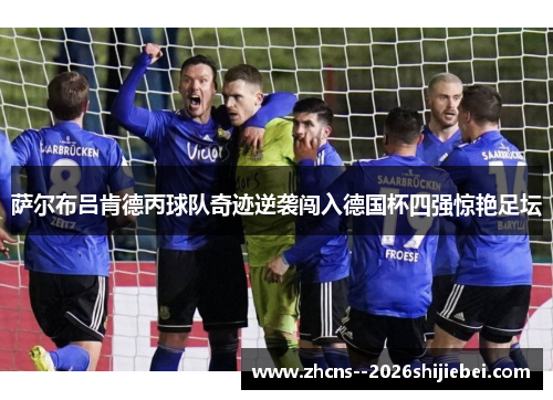 萨尔布吕肯德丙球队奇迹逆袭闯入德国杯四强惊艳足坛