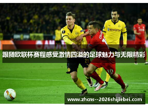 跟随欧联杯赛程感受激情四溢的足球魅力与无限精彩 跟随欧联杯赛程感受激情四溢的足球魅力与无限精彩