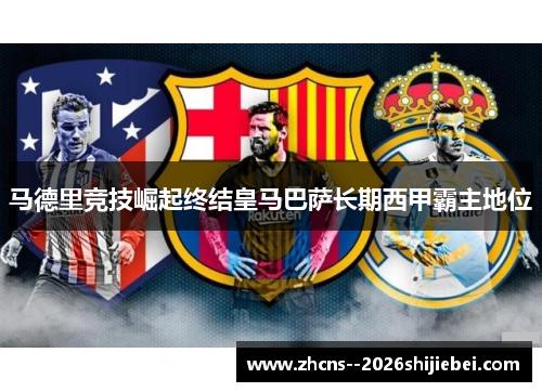 马德里竞技崛起终结皇马巴萨长期西甲霸主地位 马德里竞技崛起终结皇马巴萨长期西甲霸主地位